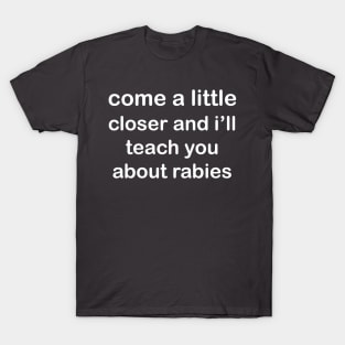 Come a Little Closer and I'll Teach You about Rabies T-Shirt